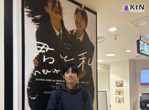 세월호를 배경으로 한 감성 드라마 ‘너와 나’가 11월 14일 일본 도쿄 시부야 PARCO WHITE CINE QUINTO에서 정식 개봉했다. 조현철 감독의 장편 데뷔작으로, 일본 예술영화 전문 배급사 PARCO가 처음으로 수입·배급하는 한국영화라는 점에서 의미가 있다.  사진=2025 11.17  ㈜필름영, 그린나래미디어㈜  K trendy NEWS DB ⓒ케이 트렌디뉴스 무단전재 및 수집, 재배포금지
