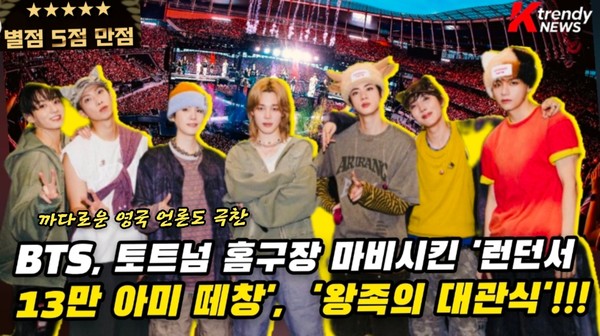 까다로운 영국 언론도 '별점 5점' 폭발, 런던서 13만 아미 떼창 자아낸 BTS의 저력  ( 그룹 방탄소년단(BTS)이 영국 런던에서 이틀간 약 13만 명을 동원하며 토트넘 홋스퍼 스타디움 개장 이후 콘서트 회당 최다 관객 기록을 세웠다.) 사진=2026. 07.10 빅히트 뮤직  sns  갈무리  K trendy NEWS DB ⓒ케이 트렌디뉴스 무단전재 및 수집, 재배포금지