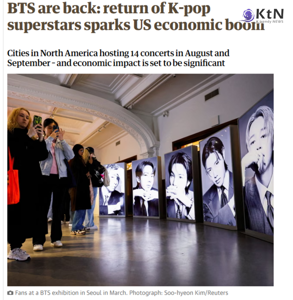 방탄소년단, 美서 4500억 ‘BTS노믹스’…월드컵급 소비 효과  사진=2026. 08.04  가디언 방탄소년단(BTS)이 라스베이거스 네 차례 매진 공연으로 3억4000만달러, 한화 약 4500억원 규모의 경제 활동을 만들고 뉴욕·뉴저지에서는 이틀간 15만7000명을 불러 모으며 공연장을 넘어 도시 소비를 움직이는 ‘BTS노믹스’를 다시 확인시켰다.  K trendy NEWS DB ⓒ케이 트렌디뉴스 무단전재 및 수집, 재배포금지